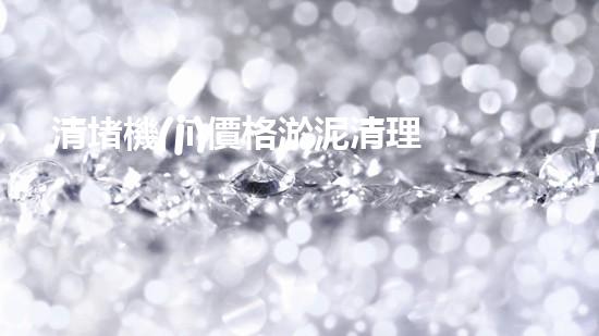 清堵機(jī)價格淤泥清理技巧揭秘：有效清除污泥的秘密方法是什么？